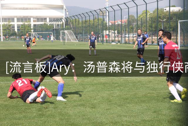 [流言板]Ary：汤普森将与独行侠商讨分道扬镳，交易或买断均在考虑
